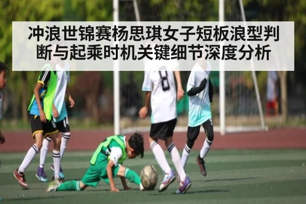 冲浪世锦赛杨思琪女子短板浪型判断与起乘时机关键细节深度分析